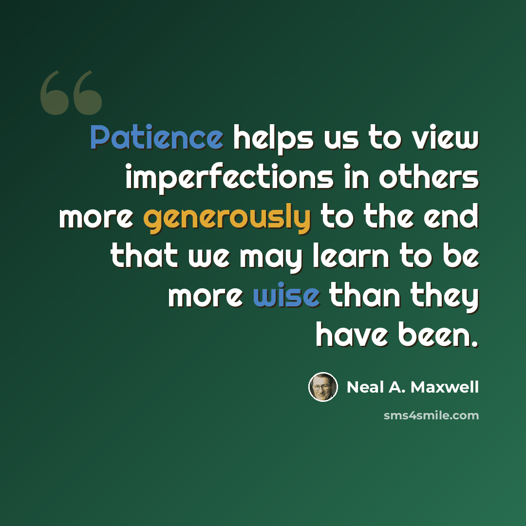 “Patience helps us to view imperfections in others more generously to the end that we may learn to be more wise than they have been.” quote by Neal A. Maxwell