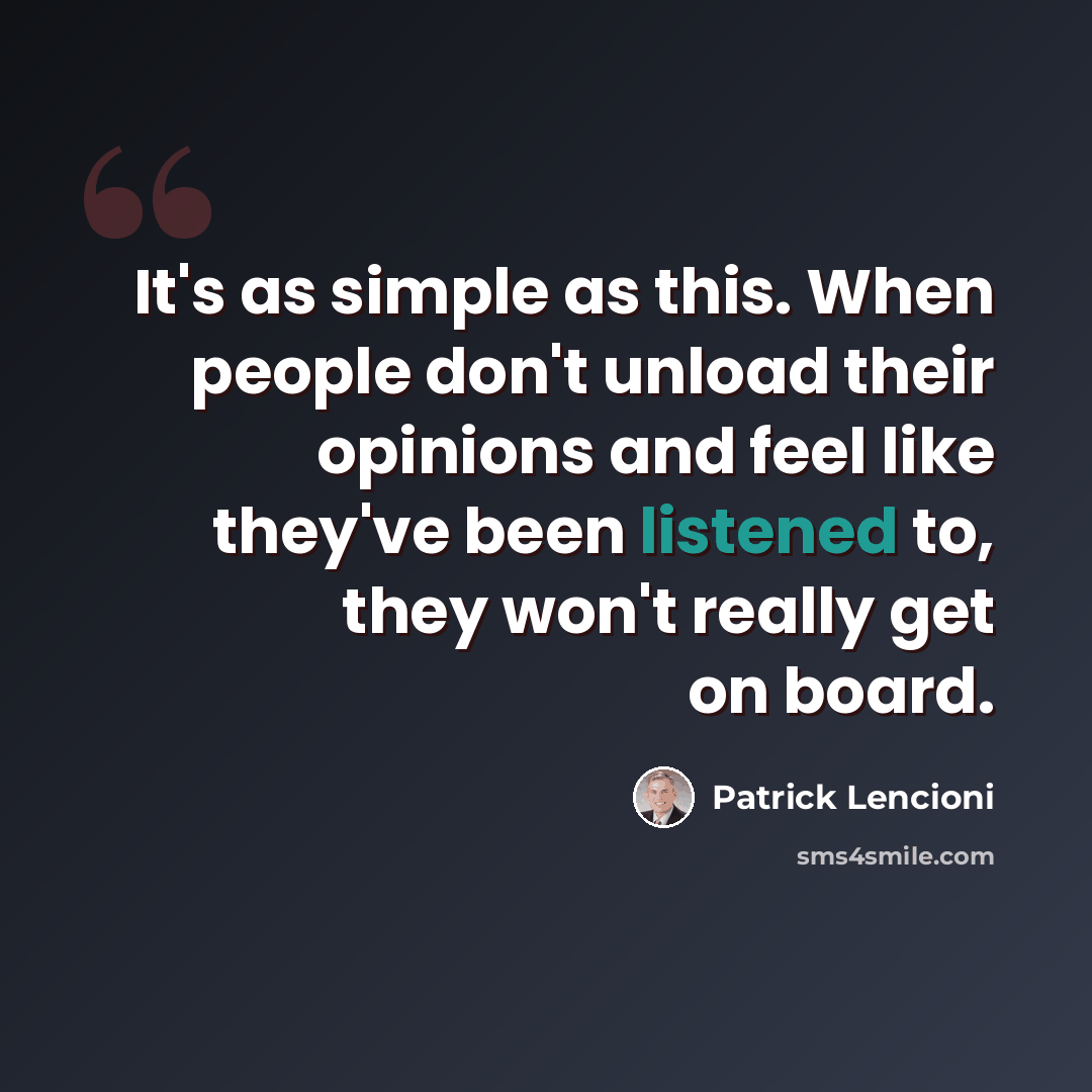 “It's as simple as this. When people don't unload their opinions and feel like they've been listened to, they won't really get on board.” quote by Patrick Lencioni