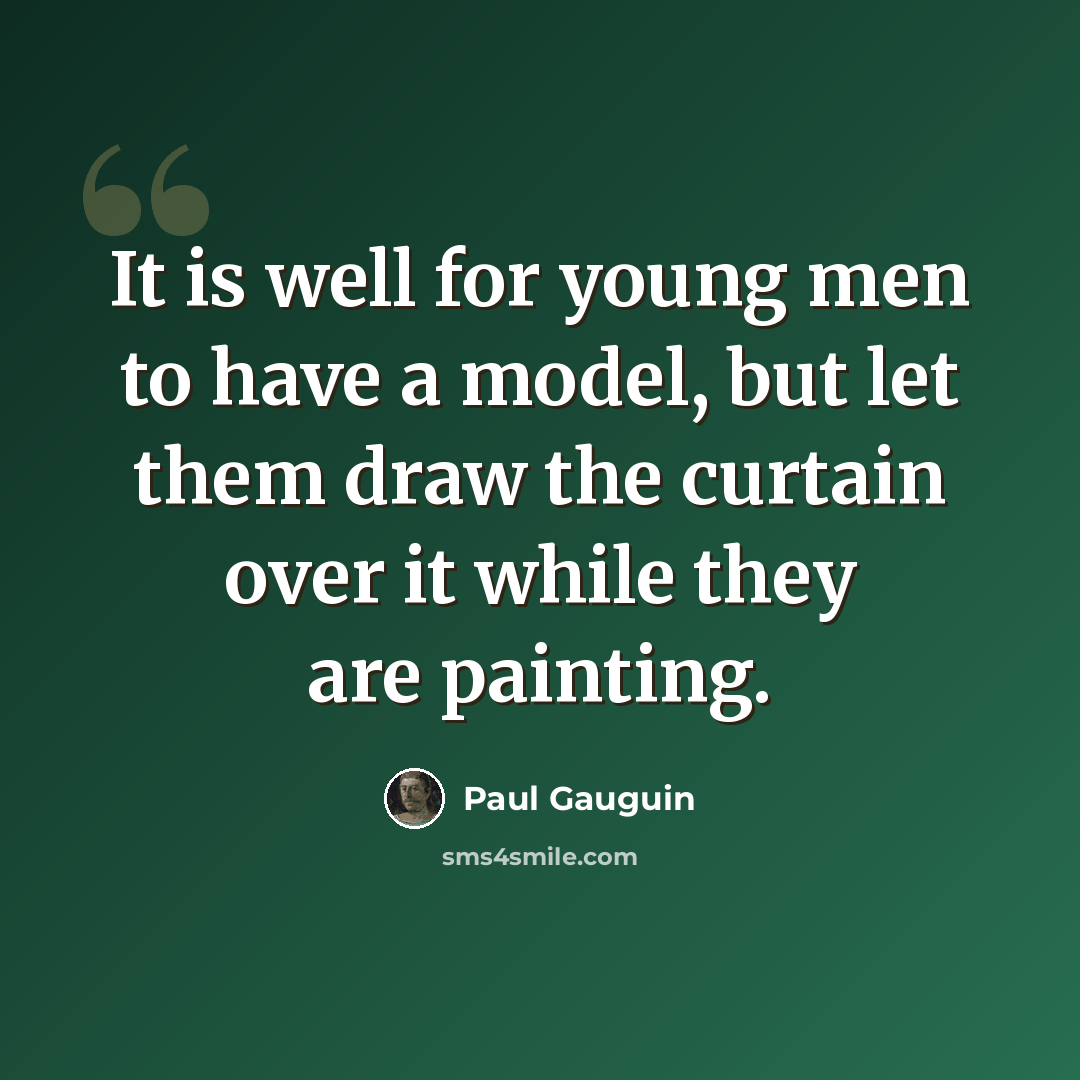 “It is well for young men to have a model, but let them draw the curtain over it while they are painting.” quote by Paul Gauguin