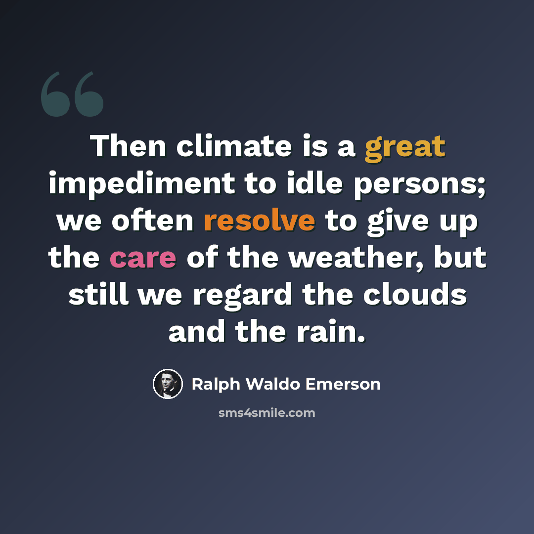 “Then climate is a great impediment to idle persons; we often resolve to give up the care of the weather, but still we regard the clouds and the rain.” quote by Ralph Waldo Emerson
