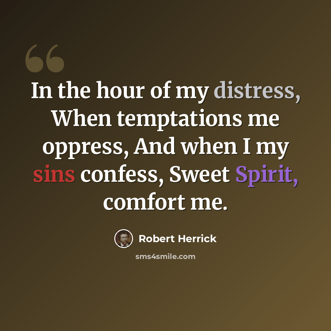 “In the hour of my distress, When temptations me oppress, And when I my sins confess, Sweet Spirit, comfort me.” quote by Robert Herrick