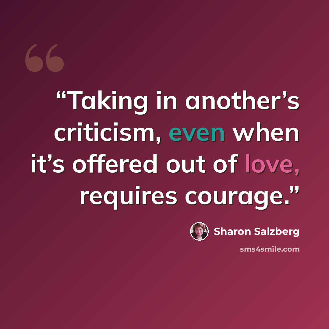 “Taking in another’s criticism, even when it’s offered out of love, requires courage.” quote by Sharon Salzberg