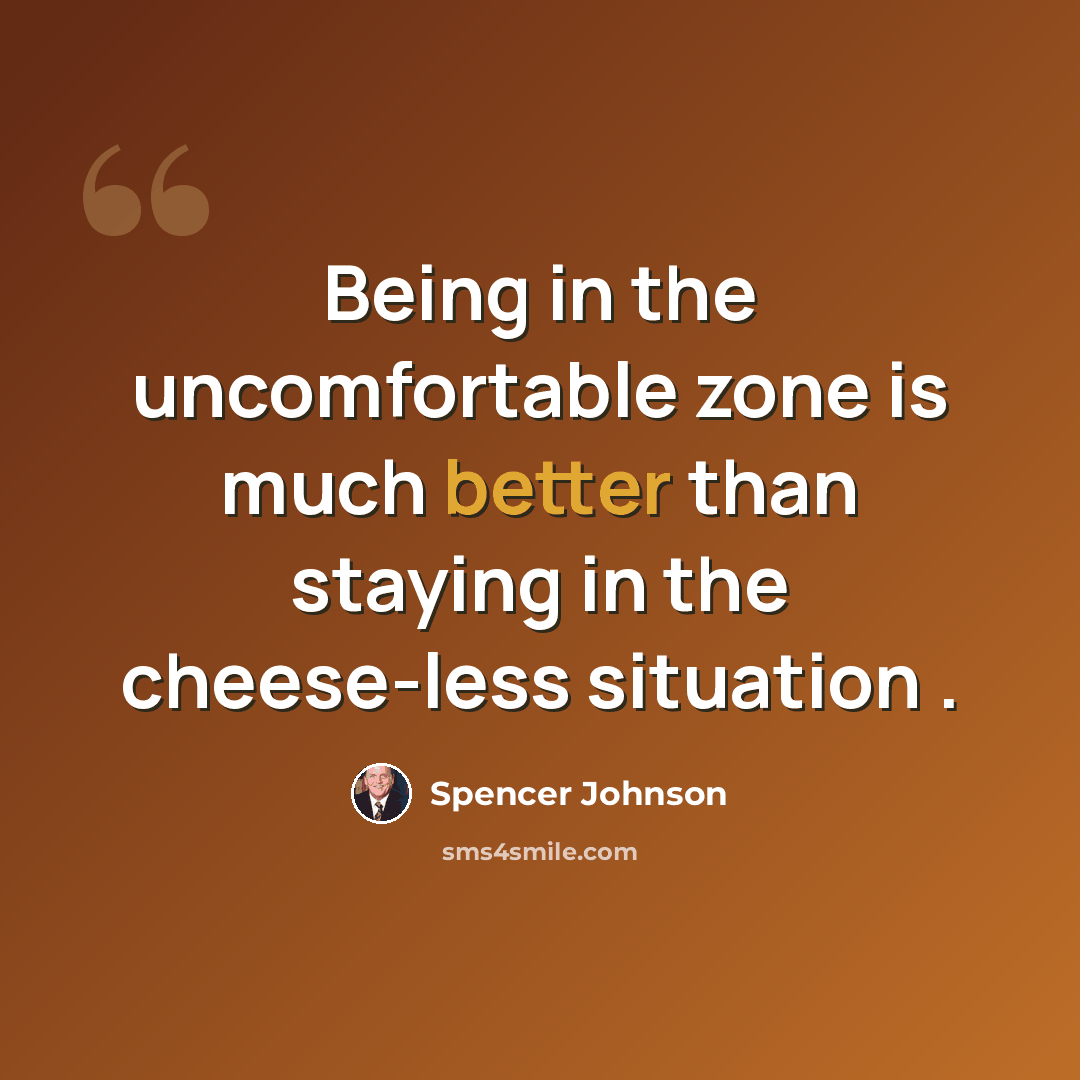 “Being in the uncomfortable zone is much better than staying in the cheese-less situation .” quote by Spencer Johnson
