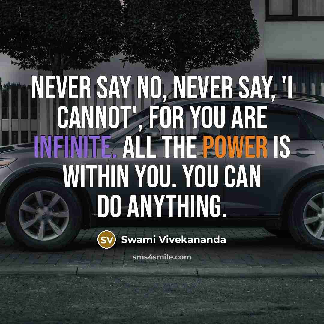 “Never say NO, Never say, 'I cannot', for you are INFINITE. All the power is WITHIN you. You can do anything.” quote by Swami Vivekananda