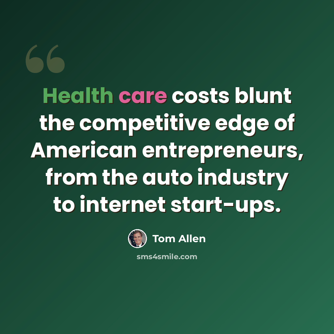 “Health care costs blunt the competitive edge of American entrepreneurs, from the auto industry to internet start-ups.” quote by Tom Allen