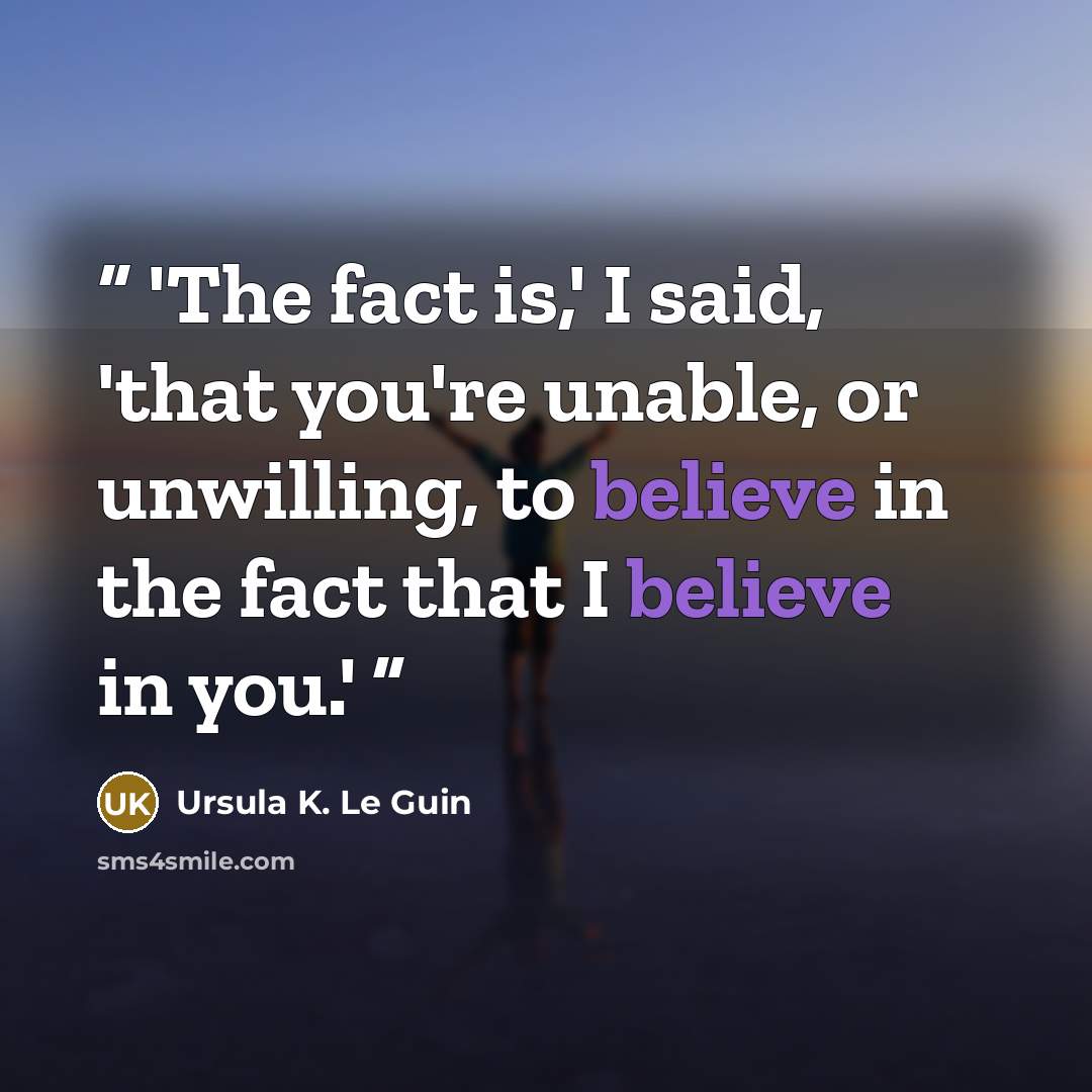 “'The fact is,' I said, 'that you're unable, or unwilling, to believe in the fact that I believe in you.'” quote by Ursula K. Le Guin