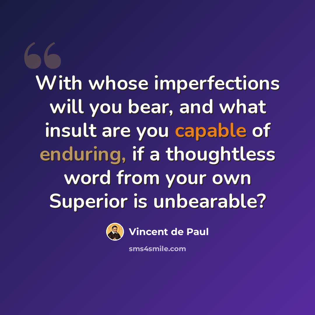“With whose imperfections will you bear, and what insult are you capable of enduring, if a thoughtless word from your own Superior is unbearable?” quote by Vincent de Paul