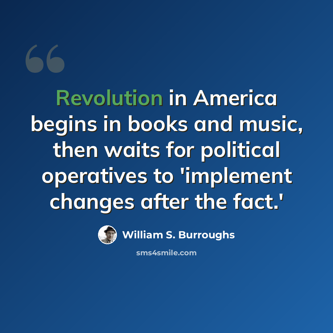 “Revolution in America begins in books and music, then waits for political operatives to 'implement changes after the fact.'” quote by William S. Burroughs