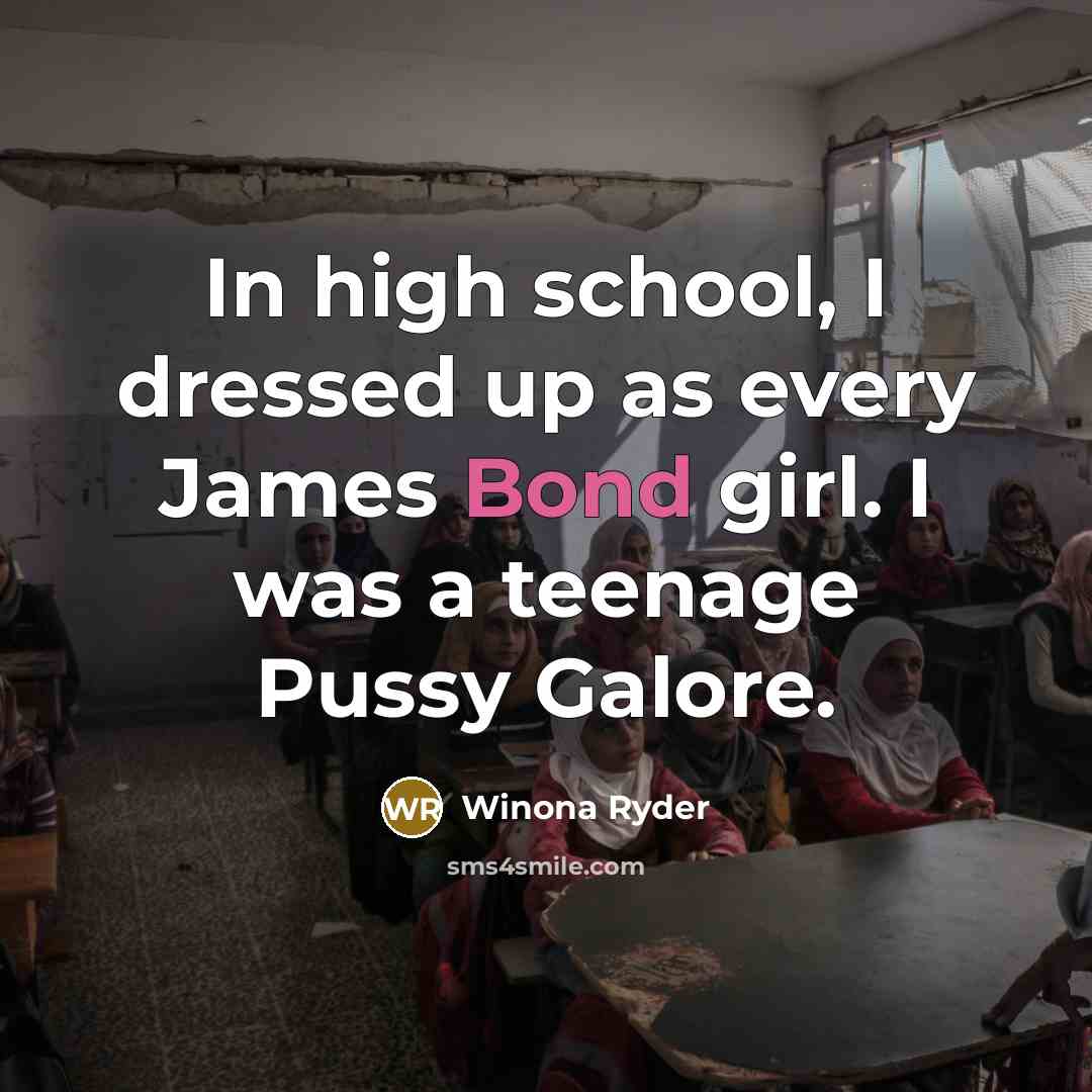 “In high school, I dressed up as every James Bond girl. I was a teenage Pussy Galore.” quote by Winona Ryder