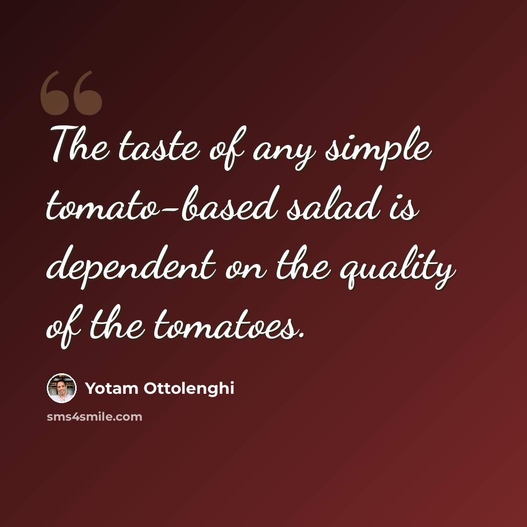“The taste of any simple tomato-based salad is dependent on the quality of the tomatoes.” quote by Yotam Ottolenghi