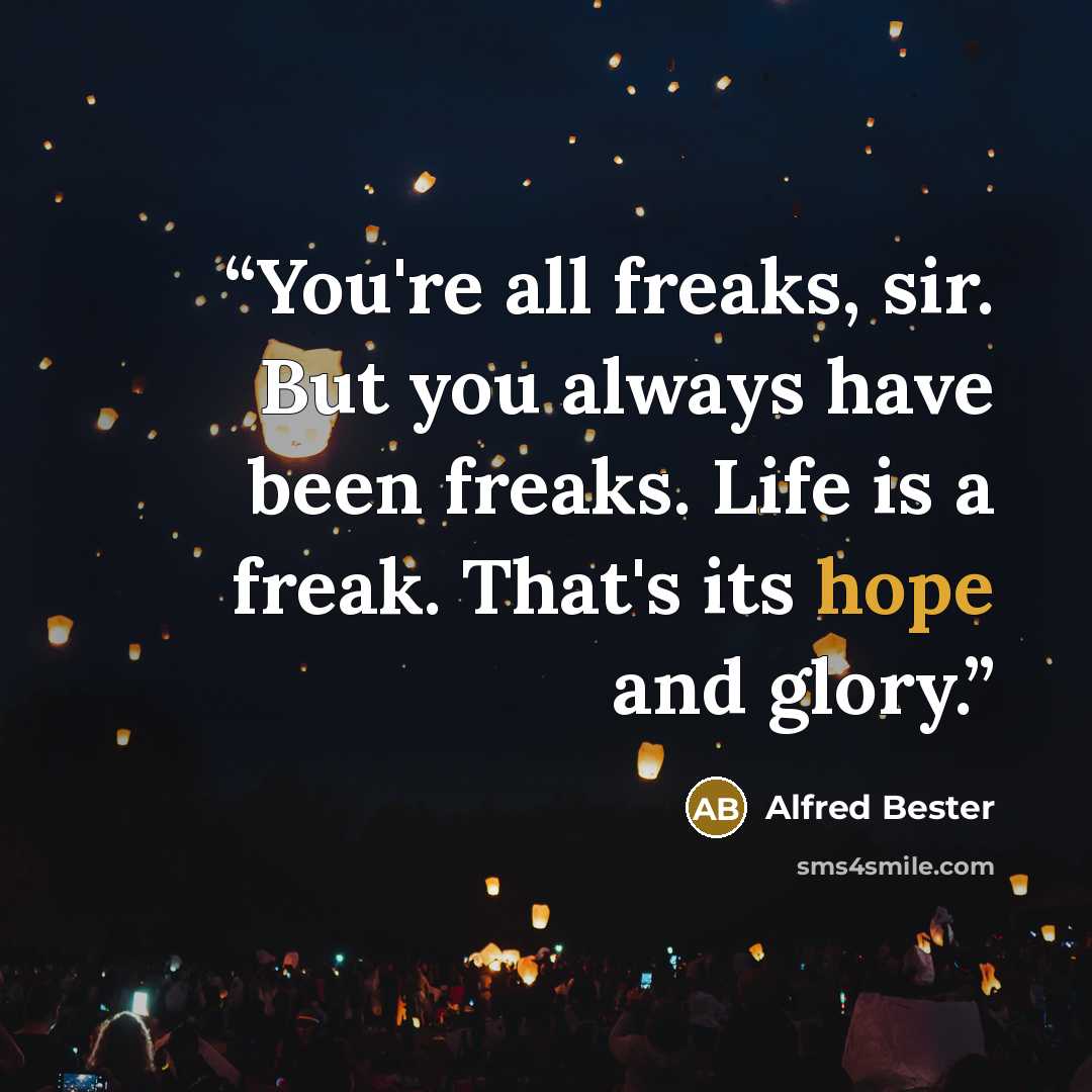 “You're all freaks, sir. But you always have been freaks. Life is a freak. That's its hope and glory.” quote by Alfred Bester