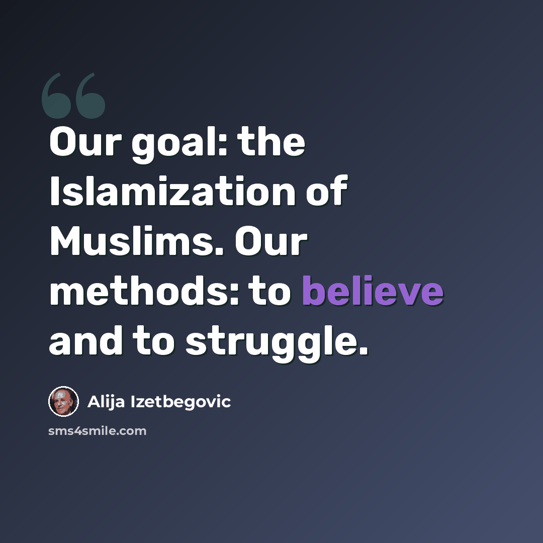 “Our goal: the Islamization of Muslims. Our methods: to believe and to struggle.” quote by Alija Izetbegovic