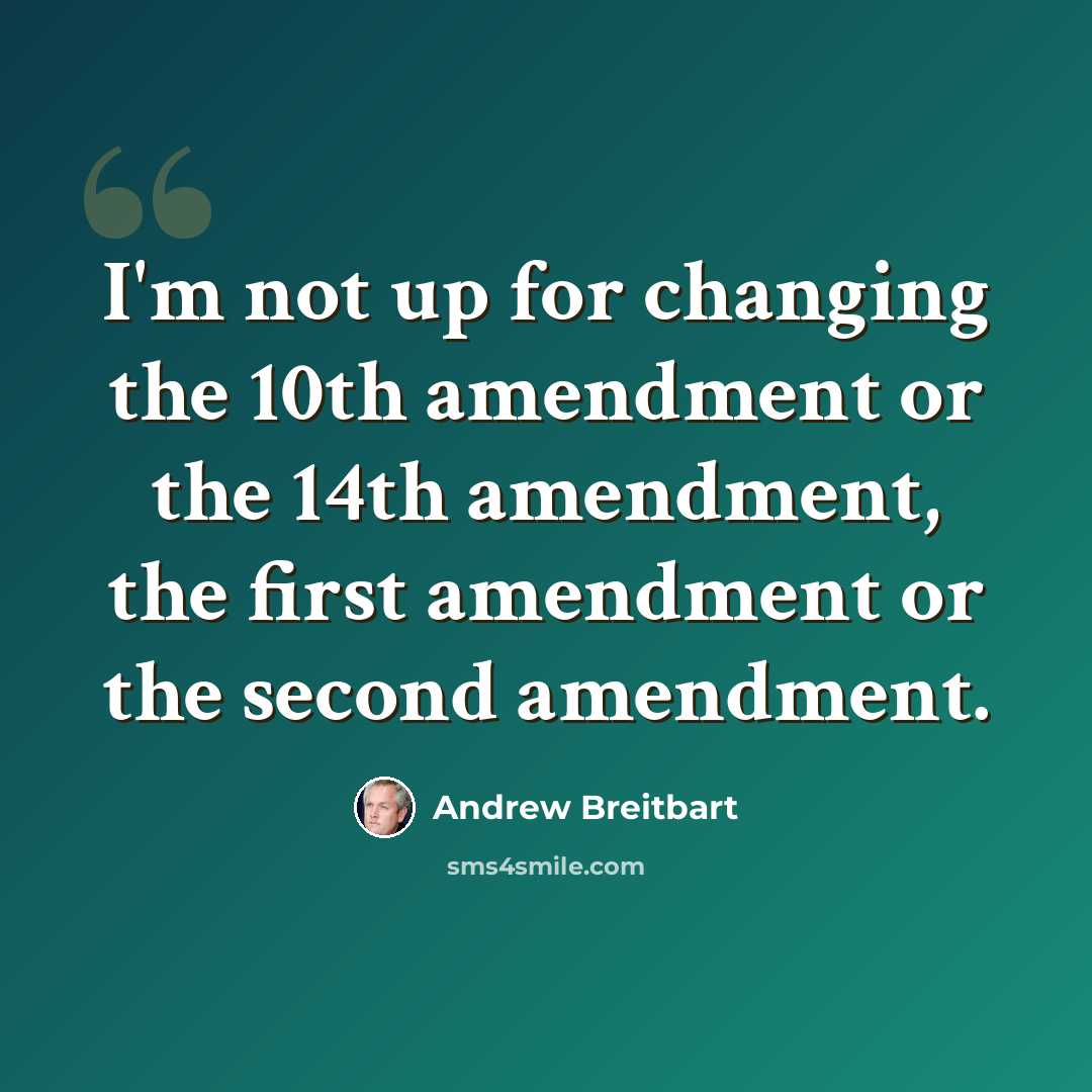 “I'm not up for changing the 10th amendment or the 14th amendment, the first amendment or the second amendment.” quote by Andrew Breitbart