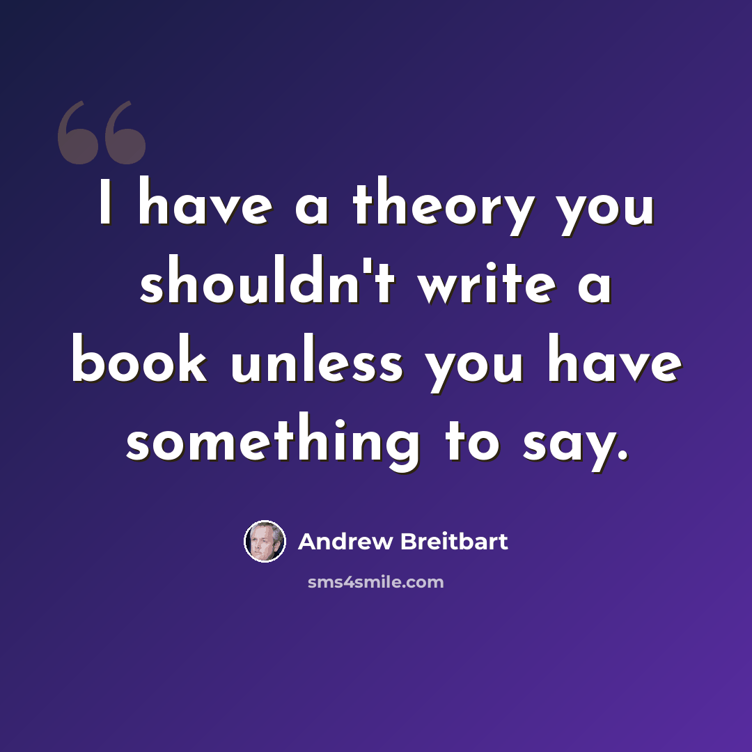 “I have a theory you shouldn't write a book unless you have something to say.” quote by Andrew Breitbart
