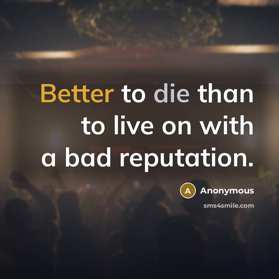 “Better to die than to live on with a bad reputation.” quote by Anonymous