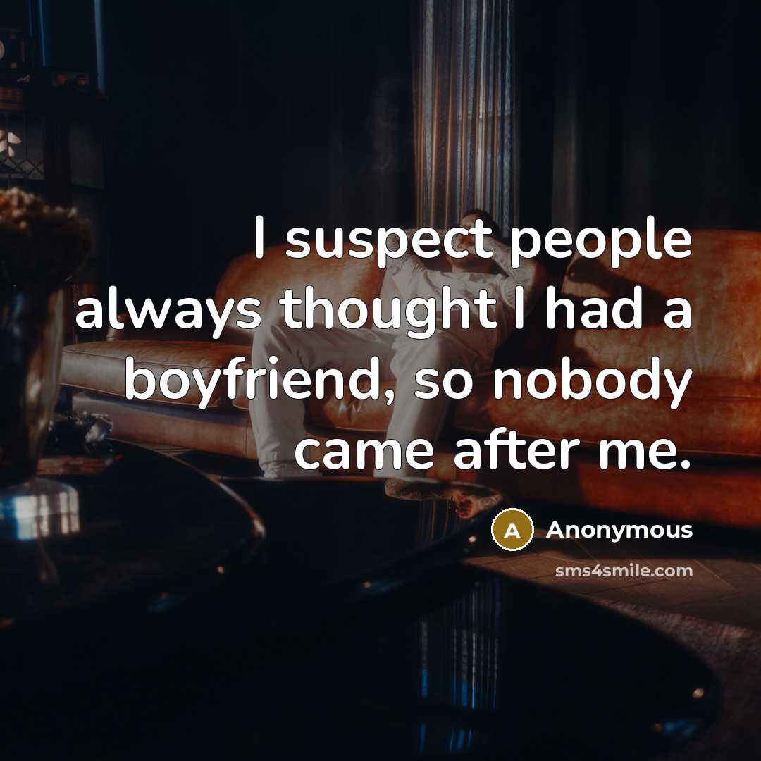“I suspect people always thought I had a boyfriend, so nobody came after me.” quote by Anonymous