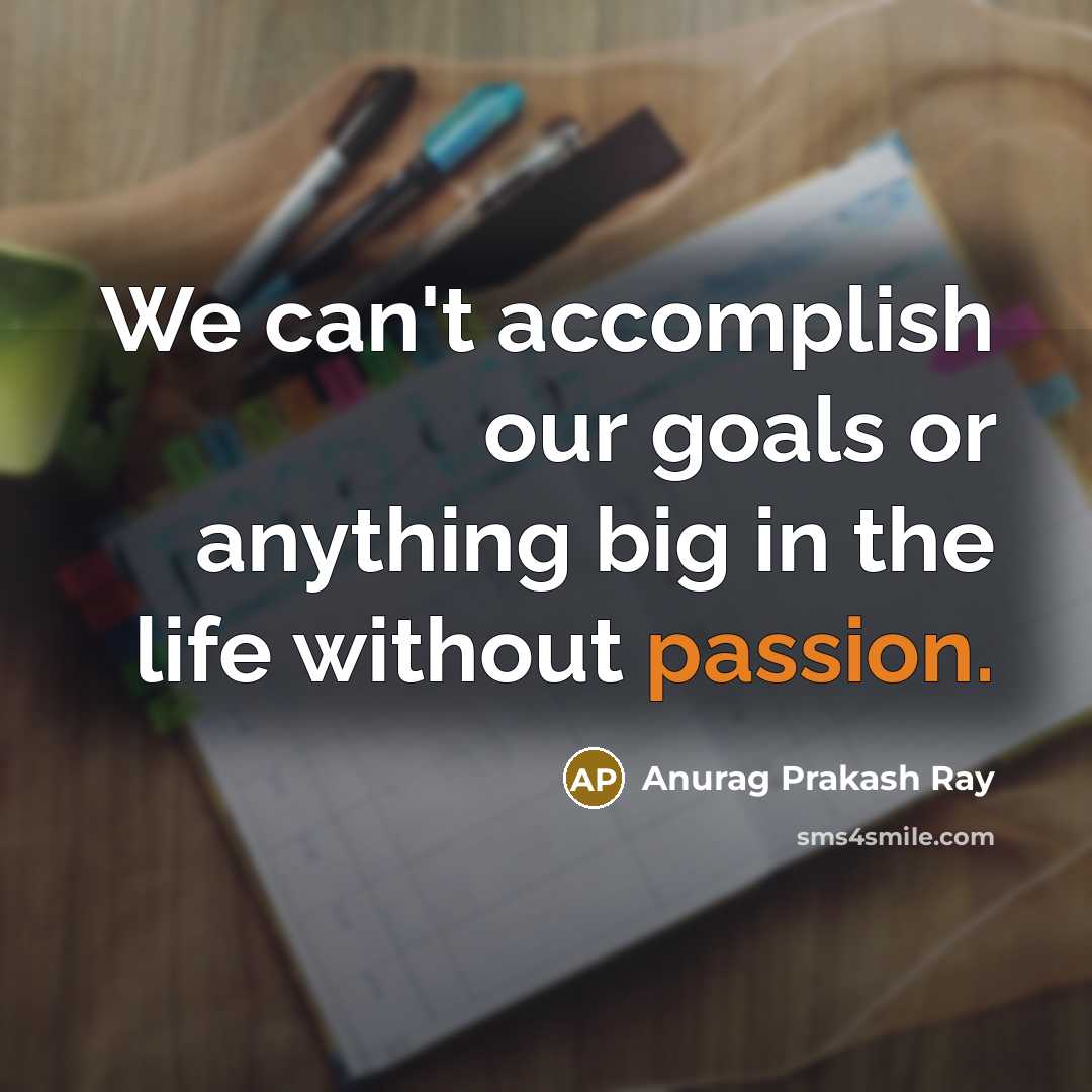 “We can't accomplish our goals or anything big in the life without passion.” quote by Anurag Prakash Ray