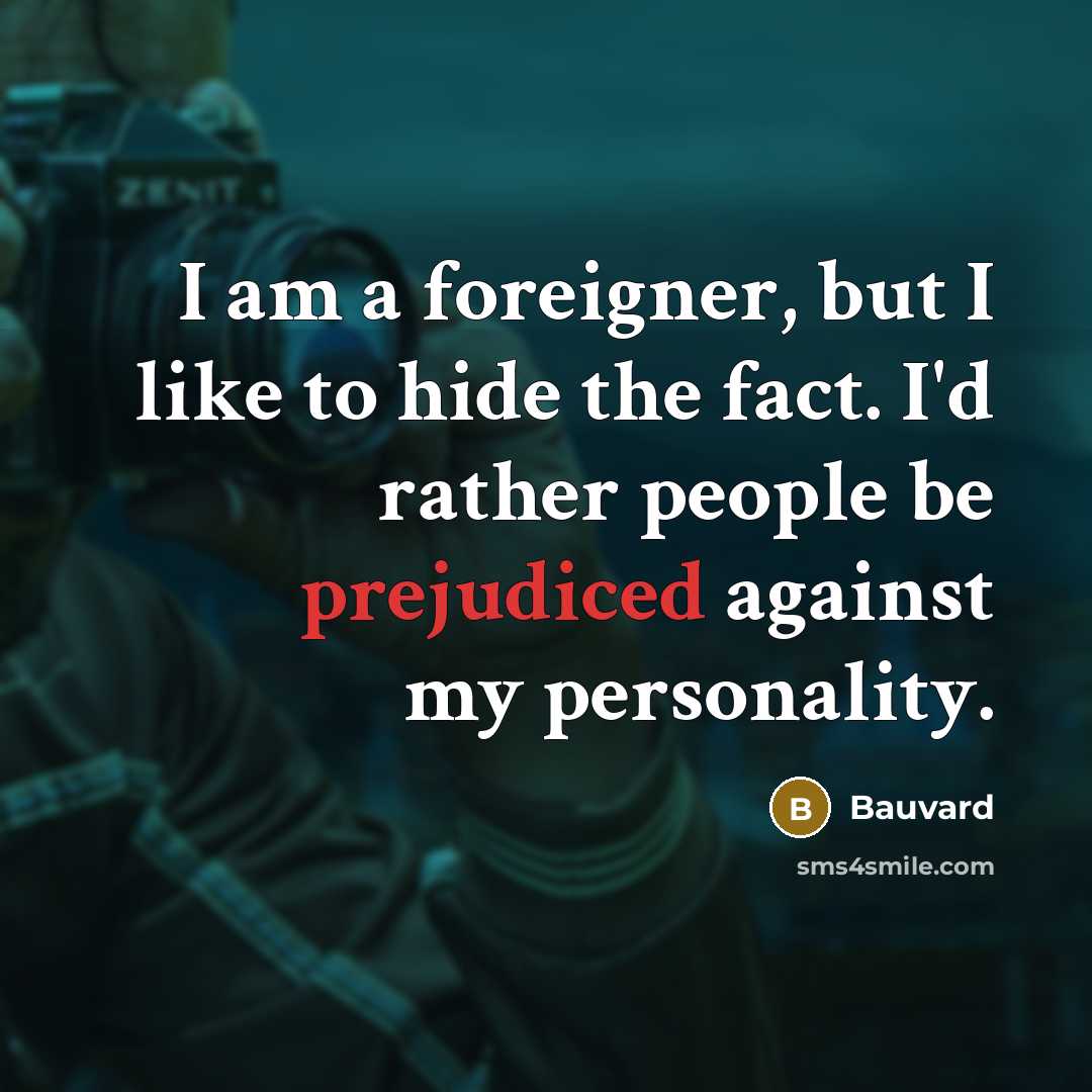 “I am a foreigner, but I like to hide the fact. I'd rather people be prejudiced against my personality.” quote by Bauvard