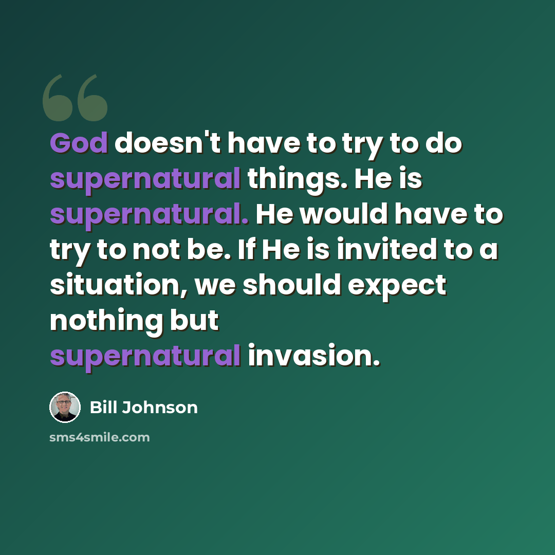 “God doesn't have to try to do supernatural things. He is supernatural. He would have to try to not be. If He is invited to a situation, we should expect nothing but supernatural invasion.” quote by Bill Johnson