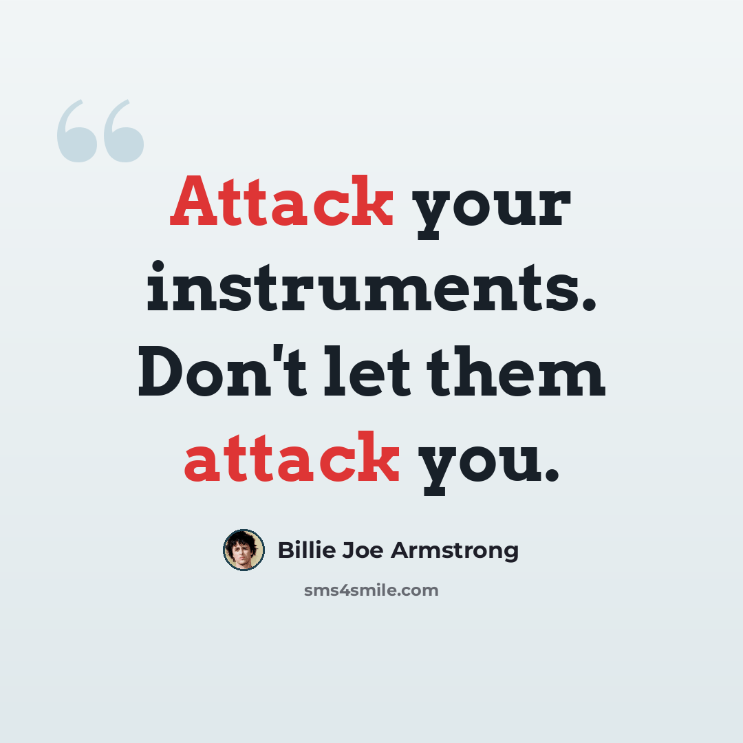 “Attack your instruments. Don't let them attack you.” quote by Billie Joe Armstrong