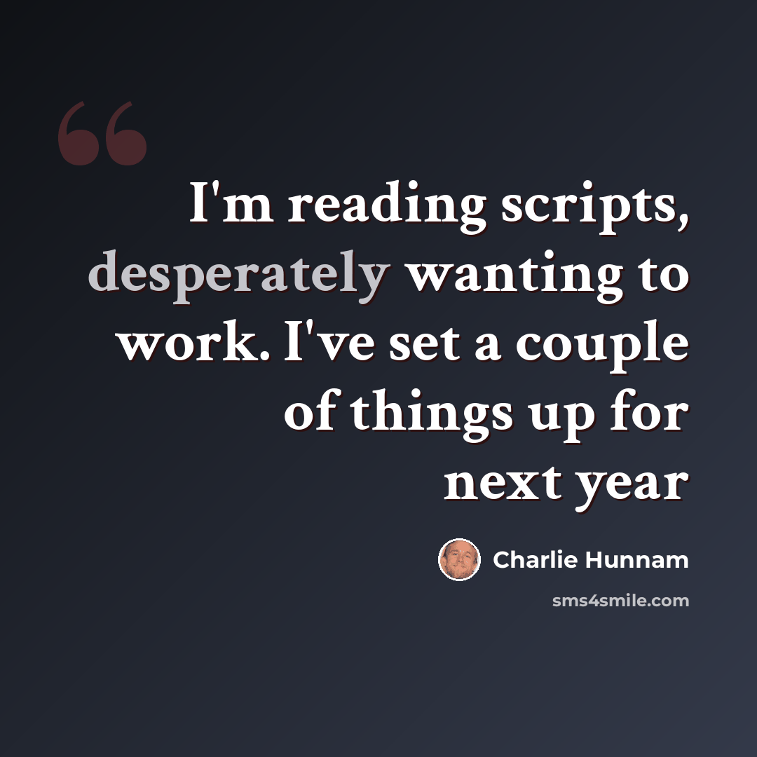 “I'm reading scripts, desperately wanting to work. I've set a couple of things up for next year” quote by Charlie Hunnam