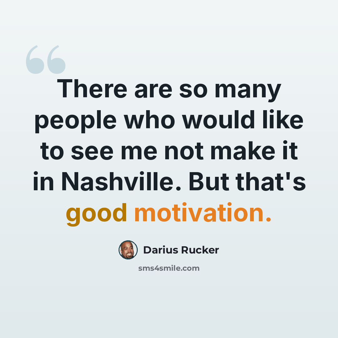 “There are so many people who would like to see me not make it in Nashville. But that's good motivation.” quote by Darius Rucker