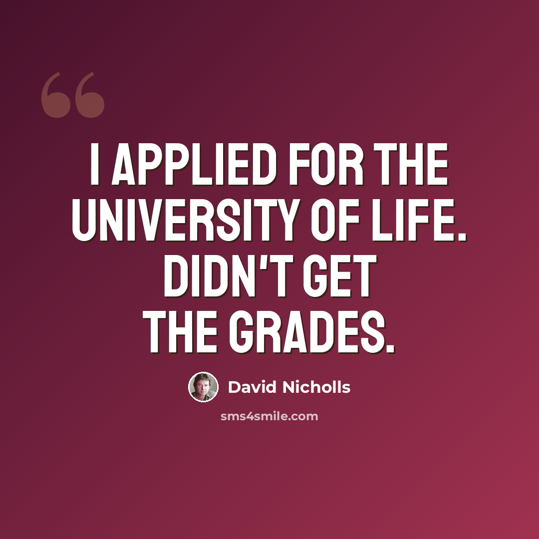 “I applied for the University of Life. Didn't get the grades.” quote by David Nicholls