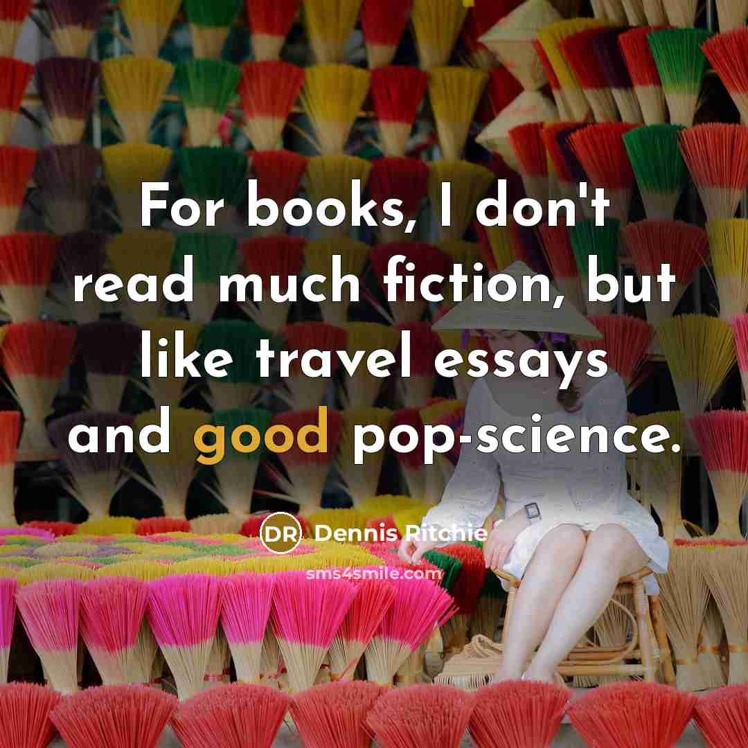 “For books, I don't read much fiction, but like travel essays and good pop-science.” quote by Dennis Ritchie