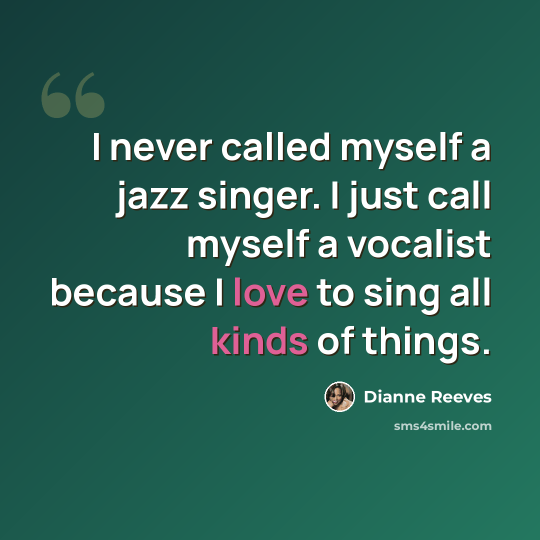 “I never called myself a jazz singer. I just call myself a vocalist because I love to sing all kinds of things.” quote by Dianne Reeves