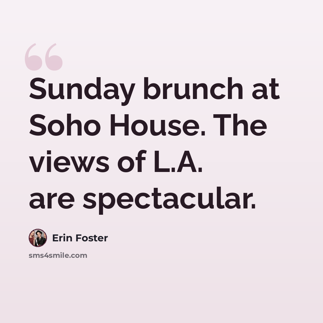 “Sunday brunch at Soho House. The views of L.A. are spectacular.” quote by Erin Foster