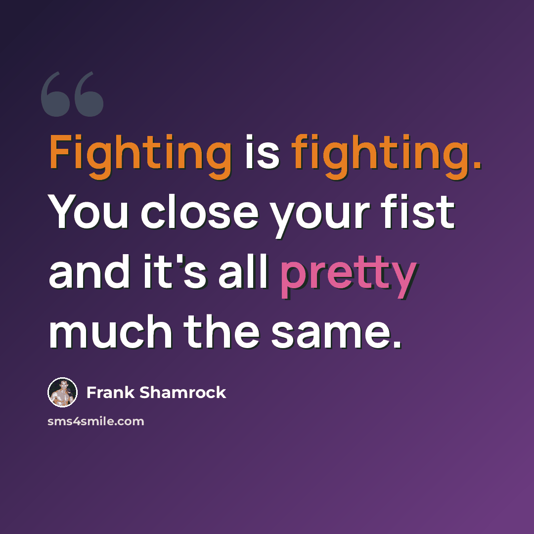 “Fighting is fighting. You close your fist and it's all pretty much the same.” quote by Frank Shamrock