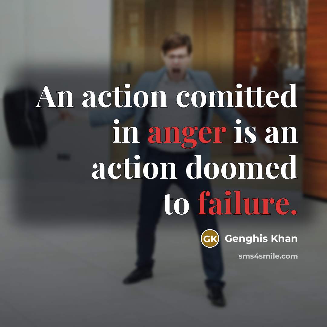 “An action comitted in anger is an action doomed to failure.” quote by Genghis Khan