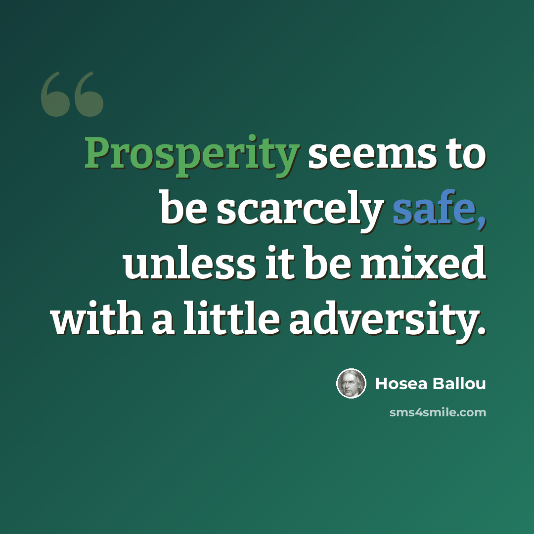 “Prosperity seems to be scarcely safe, unless it be mixed with a little adversity.” quote by Hosea Ballou