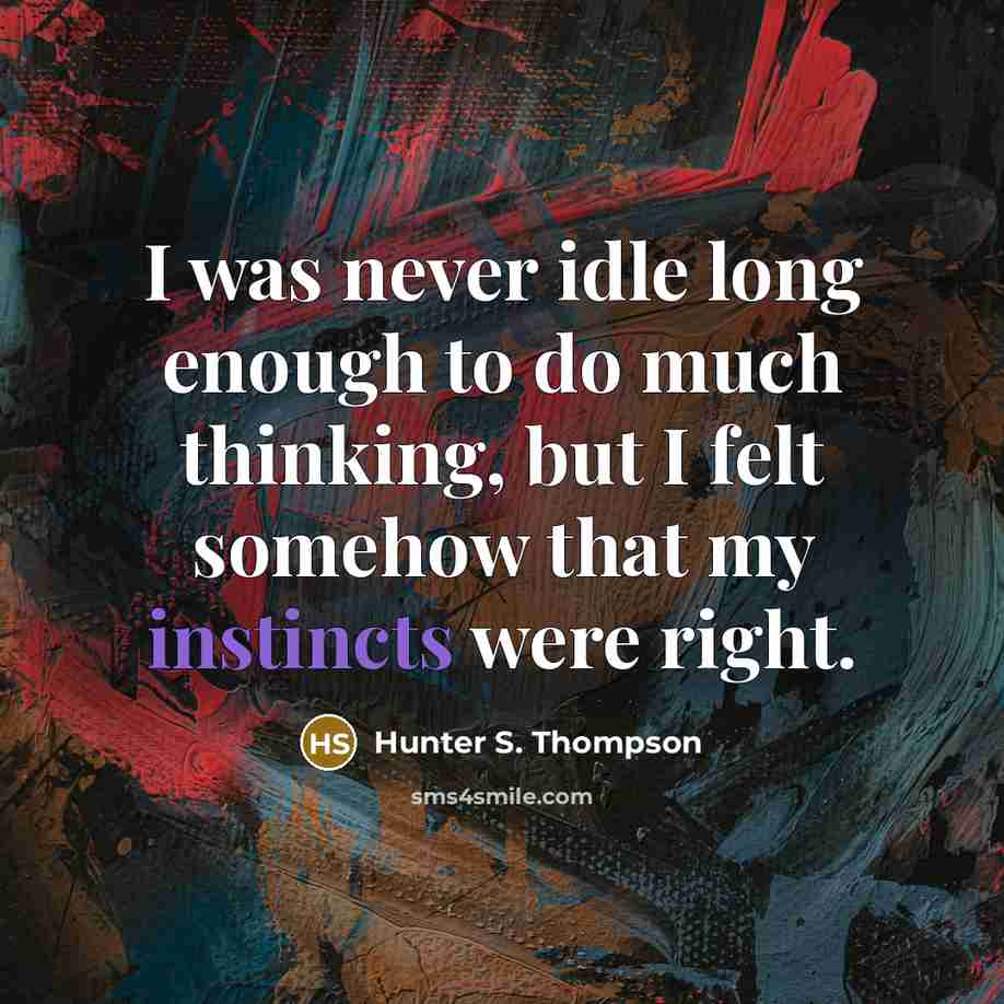 “I was never idle long enough to do much thinking, but I felt somehow that my instincts were right.” quote by Hunter S. Thompson