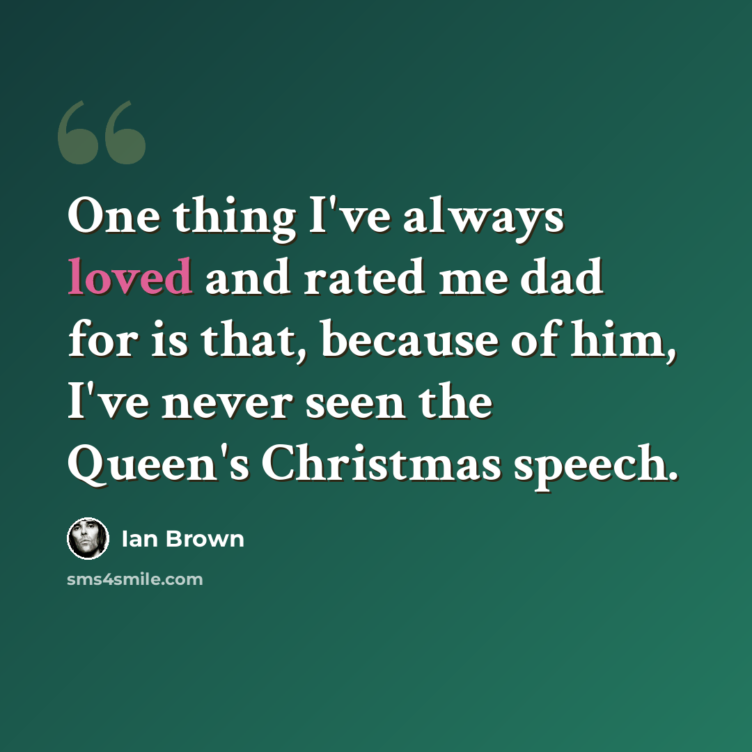 “One thing I've always loved and rated me dad for is that, because of him, I've never seen the Queen's Christmas speech.” quote by Ian Brown