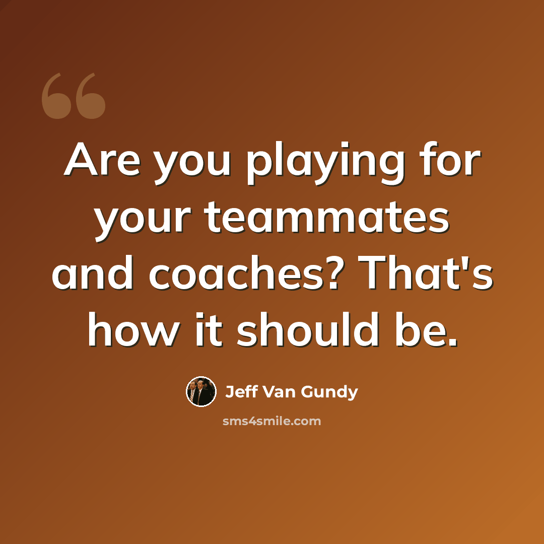 “Are you playing for your teammates and coaches? That's how it should be.” quote by Jeff Van Gundy