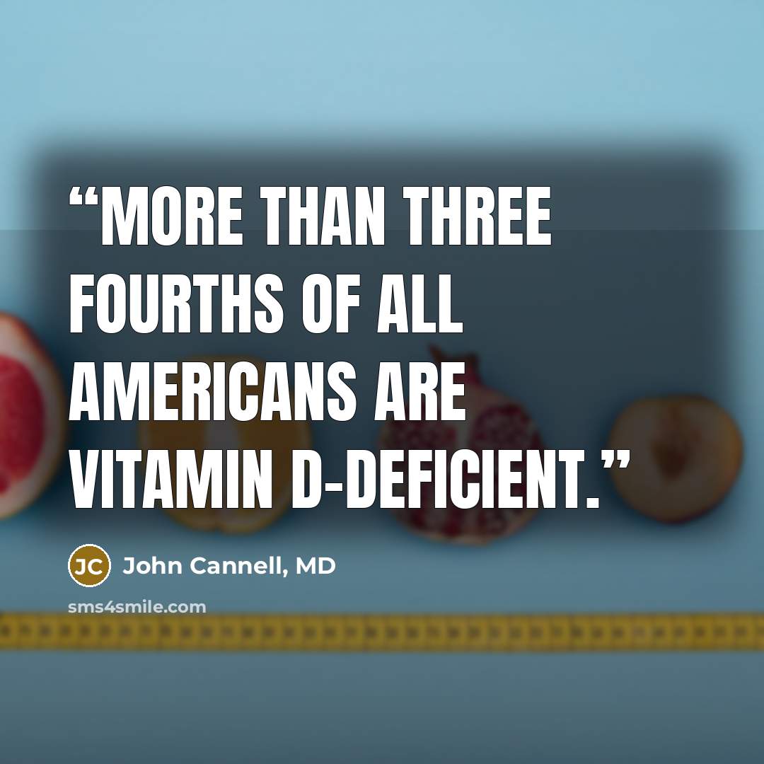“More than three fourths of all Americans are vitamin D-deficient.” quote by John Cannell, MD