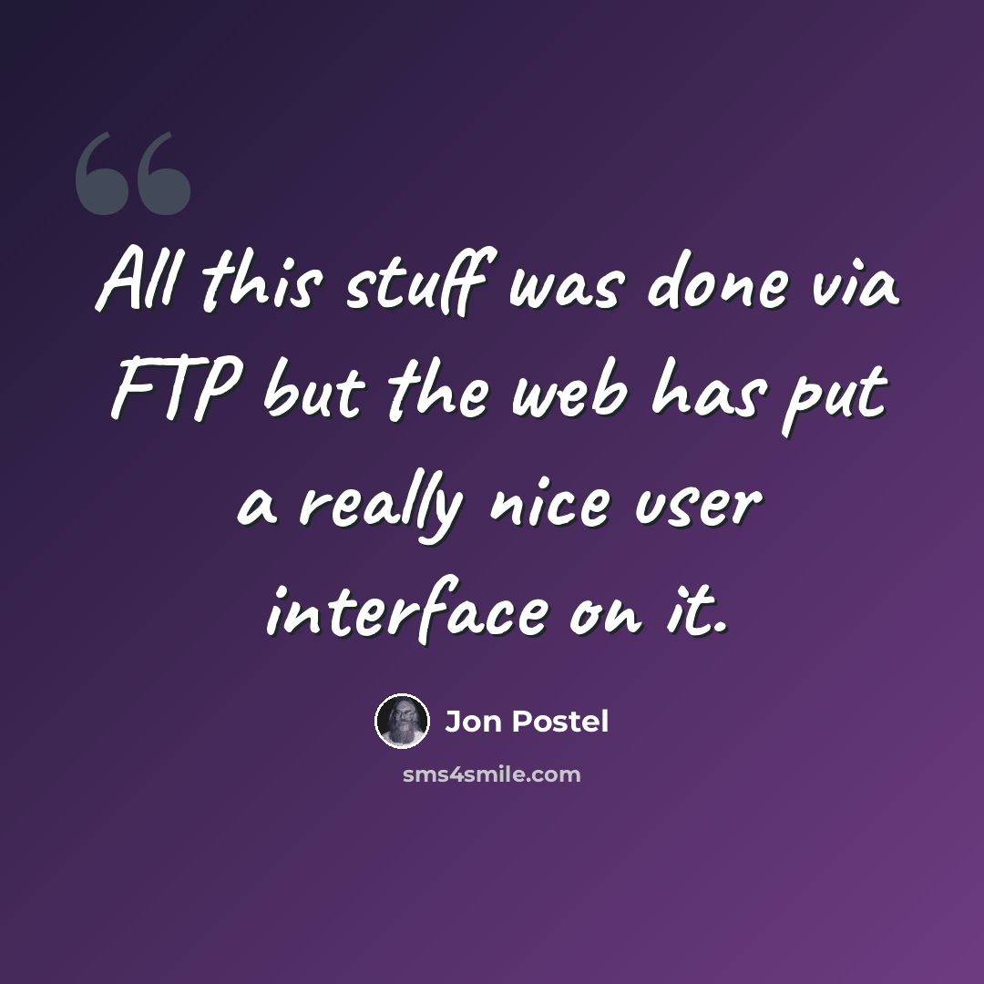 “All this stuff was done via FTP but the web has put a really nice user interface on it.” quote by Jon Postel