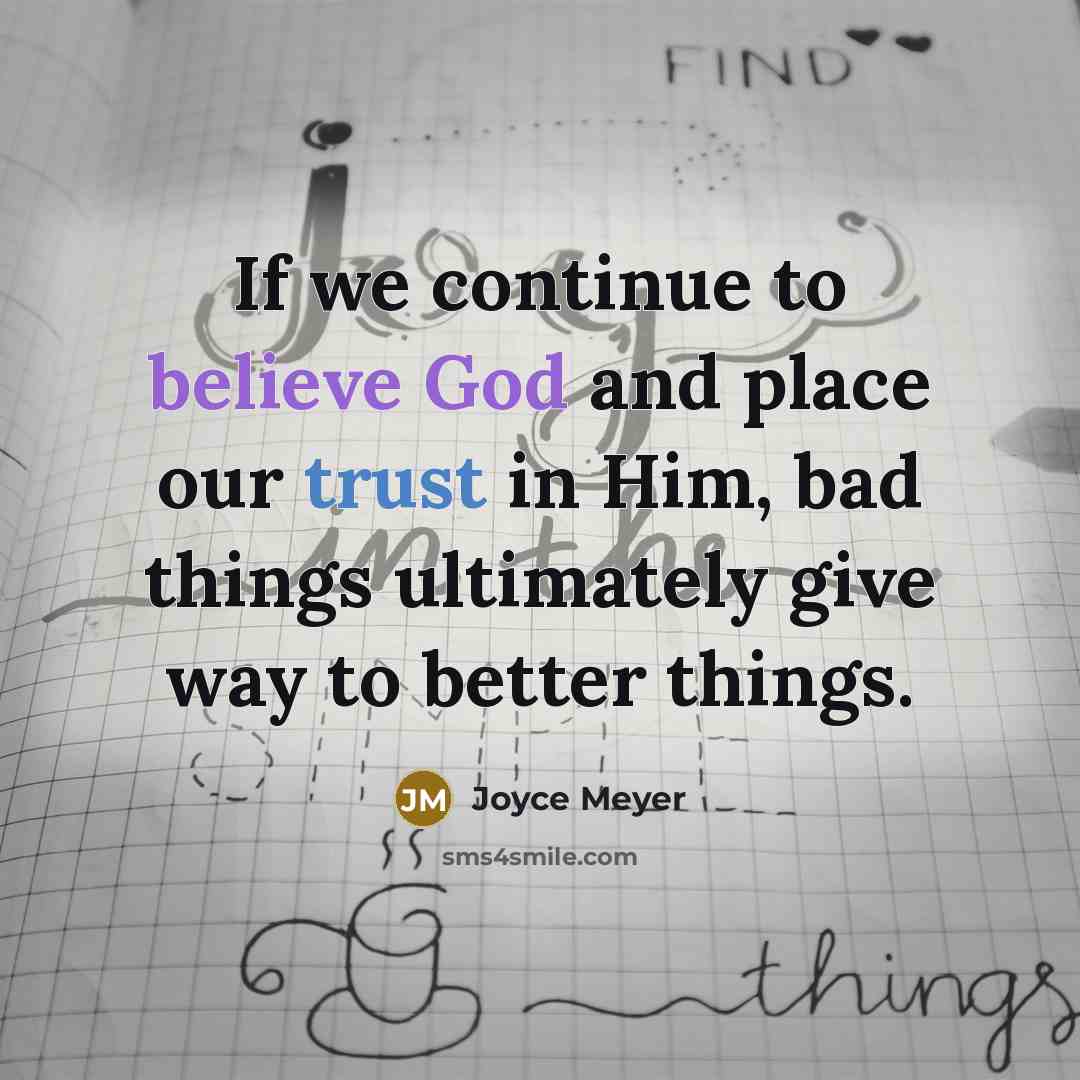 “If we continue to believe God and place our trust in Him, bad things ultimately give way to better things.” quote by Joyce Meyer