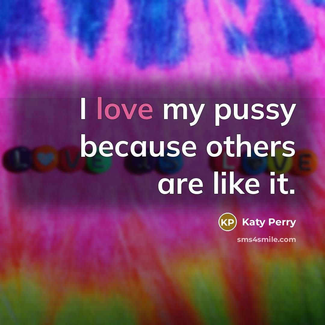 “I love my pussy because others are like it.” quote by Katy Perry
