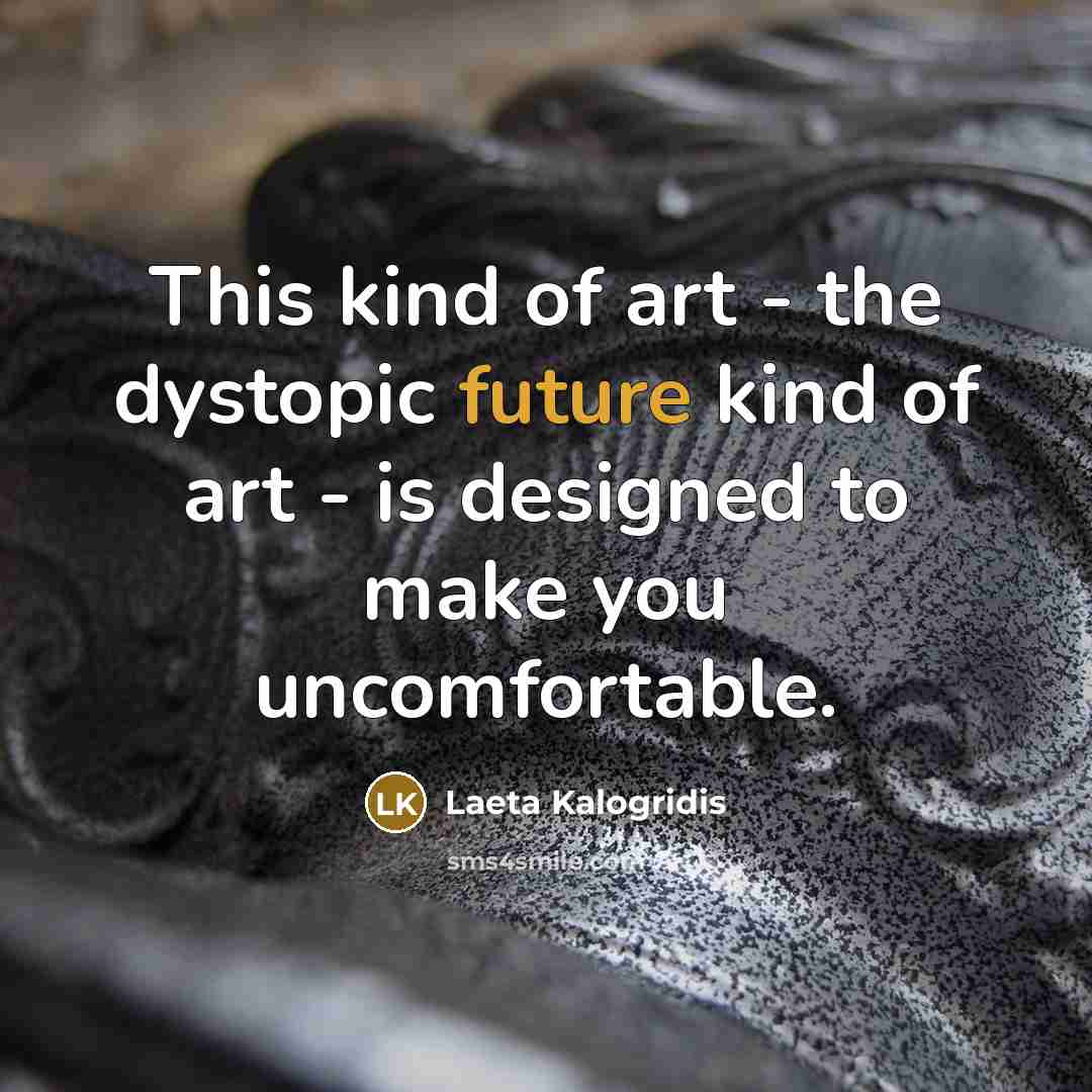 “This kind of art - the dystopic future kind of art - is designed to make you uncomfortable.” quote by Laeta Kalogridis