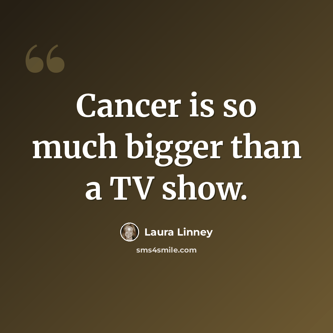 “Cancer is so much bigger than a TV show.” quote by Laura Linney