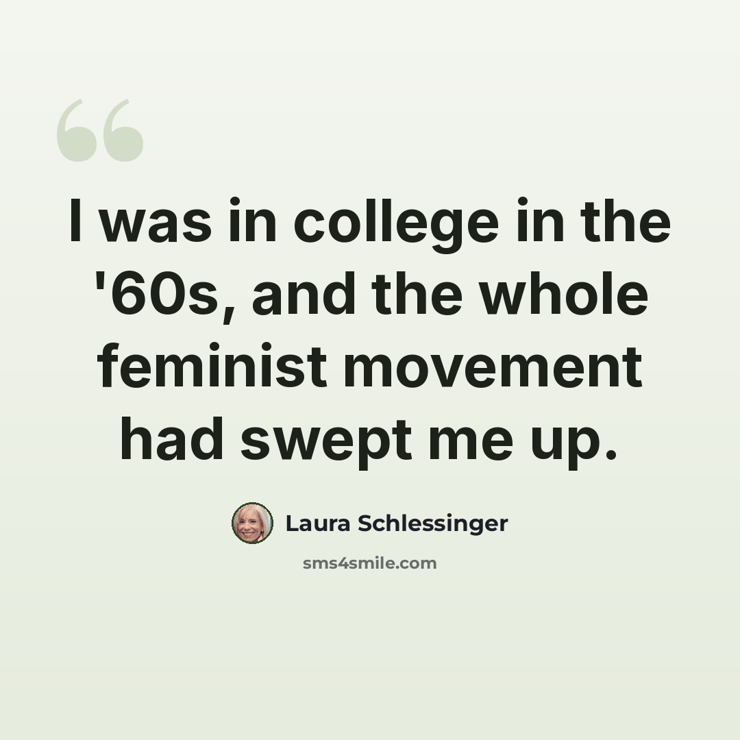 “I was in college in the '60s, and the whole feminist movement had swept me up.” quote by Laura Schlessinger
