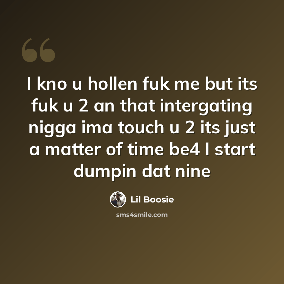 “I kno u hollen fuk me but its fuk u 2 an that intergating nigga ima touch u 2 its just a matter of time be4 I start dumpin dat nine” quote by Lil Boosie