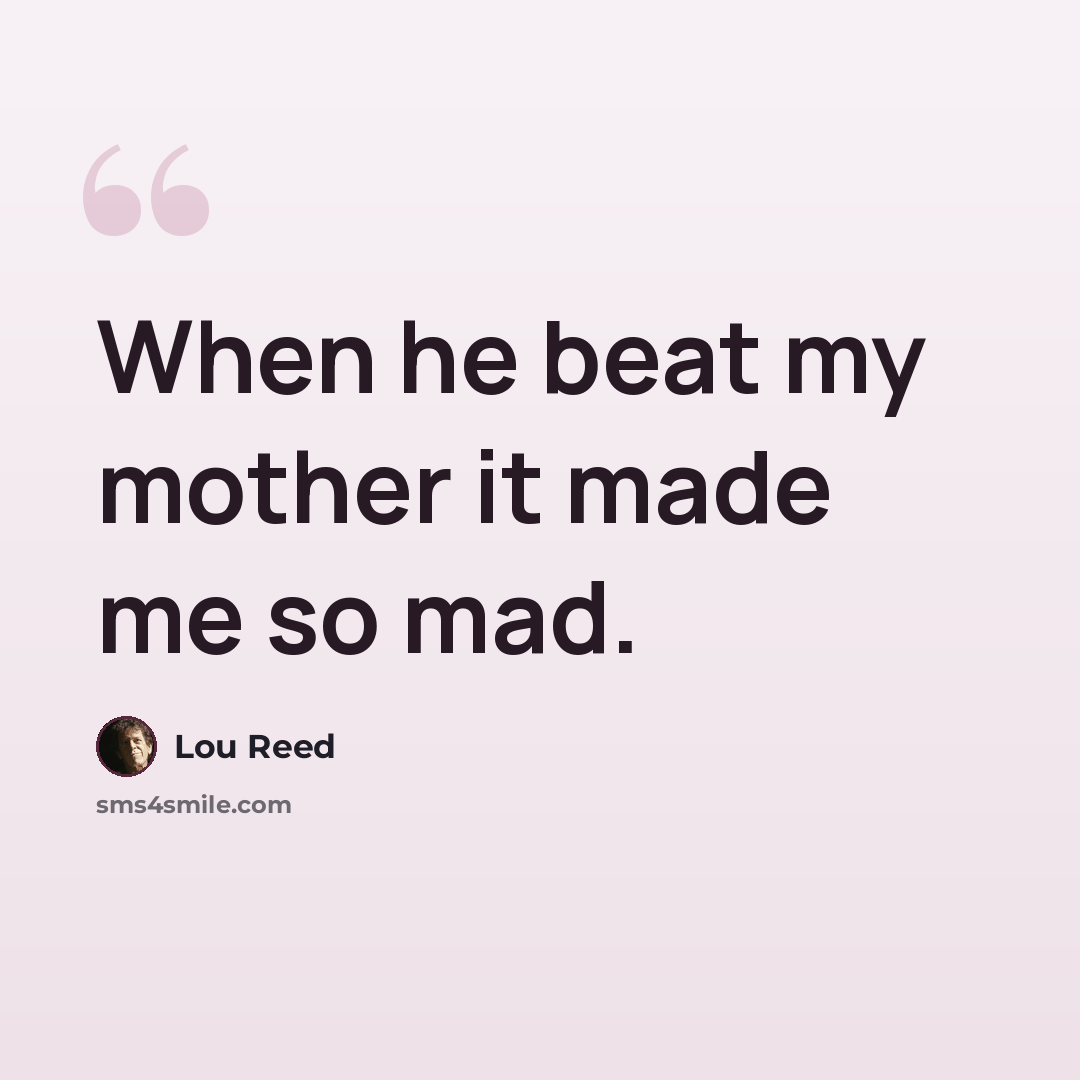 “When he beat my mother it made me so mad.” quote by Lou Reed