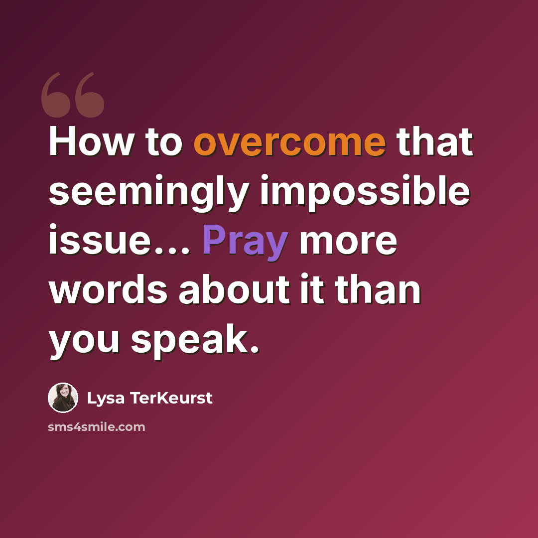 “How to overcome that seemingly impossible issue... Pray more words about it than you speak.” quote by Lysa TerKeurst