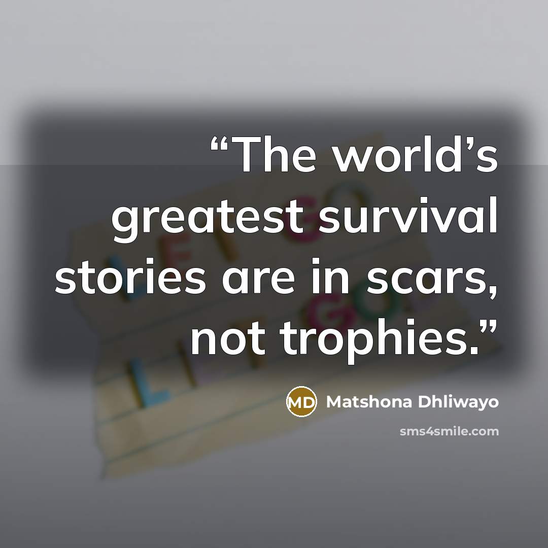 “The world’s greatest survival stories are in scars, not trophies.” quote by Matshona Dhliwayo