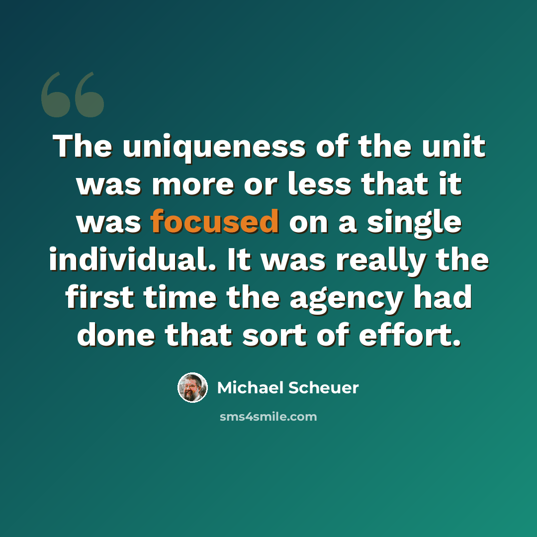 “The uniqueness of the unit was more or less that it was focused on a single individual. It was really the first time the agency had done that sort of effort.” quote by Michael Scheuer