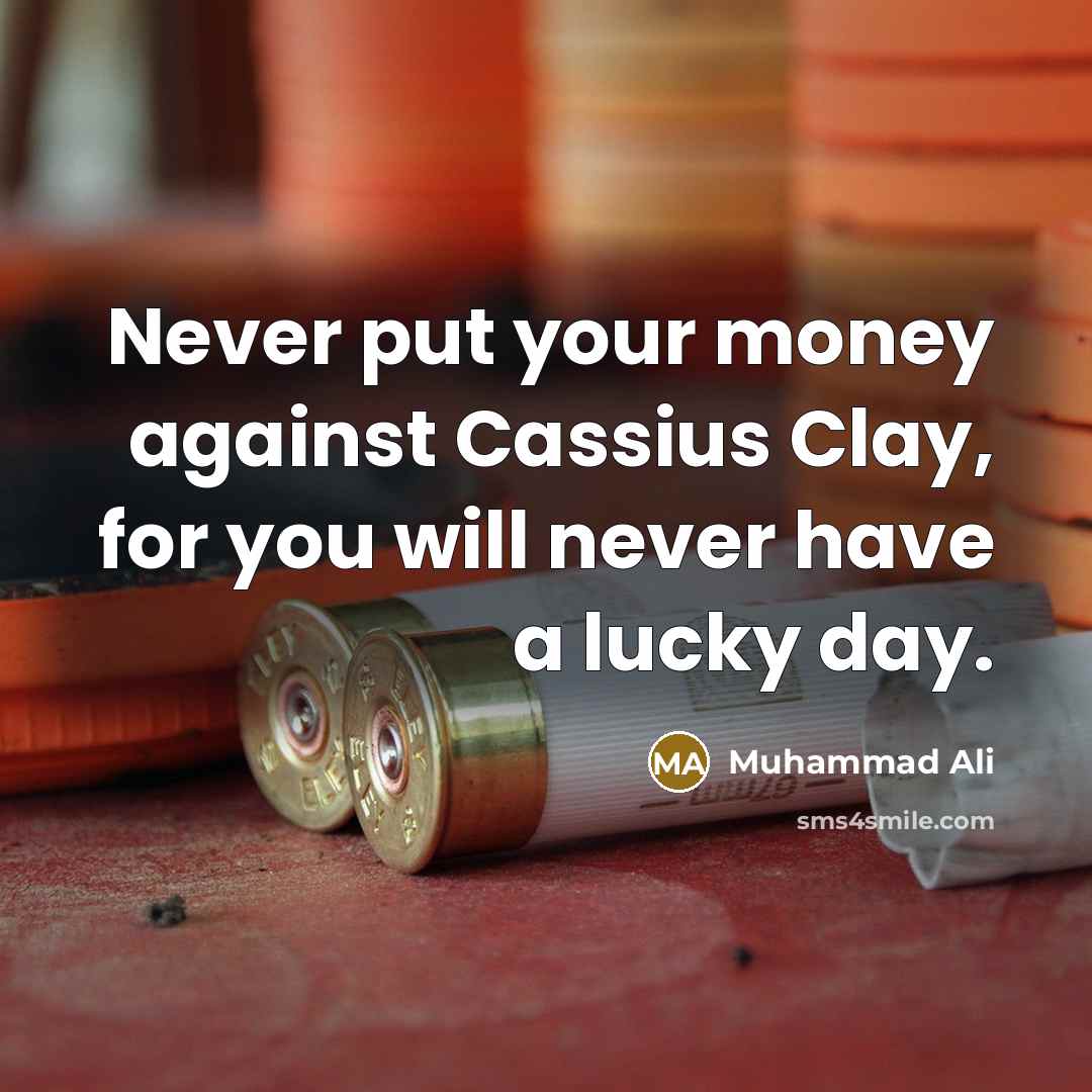 “Never put your money against Cassius Clay, for you will never have a lucky day.” quote by Muhammad Ali