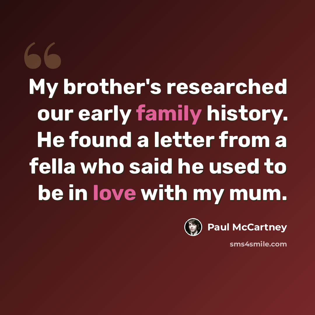 “My brother's researched our early family history. He found a letter from a fella who said he used to be in love with my mum.” quote by Paul McCartney